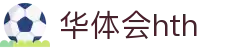 华体会平台首页说明 - hth.com 实时赛事比分服务